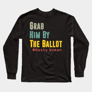 Grab Him By The Ballot Nasty Woman Vote Democrat Long Sleeve T-Shirt